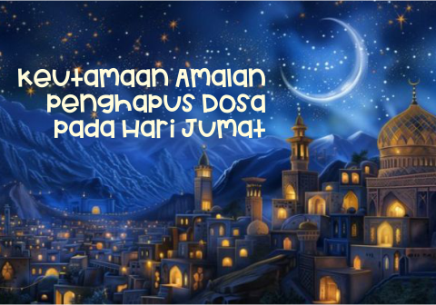 Keutamaan Amalan Penghapus Dosa pada Hari Jumat Keutamaan Amalan Penghapus Dosa pada Hari Jumat